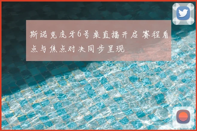斯诺克虎牙6号桌直播开启 赛程看点与焦点对决同步呈现