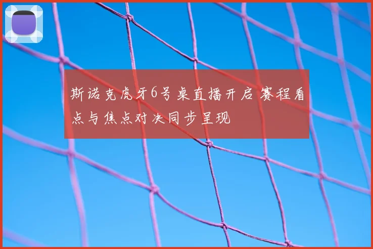 斯诺克虎牙6号桌直播开启 赛程看点与焦点对决同步呈现