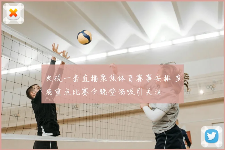 央视一套直播聚焦体育赛事安排 多场重点比赛今晚登场吸引关注