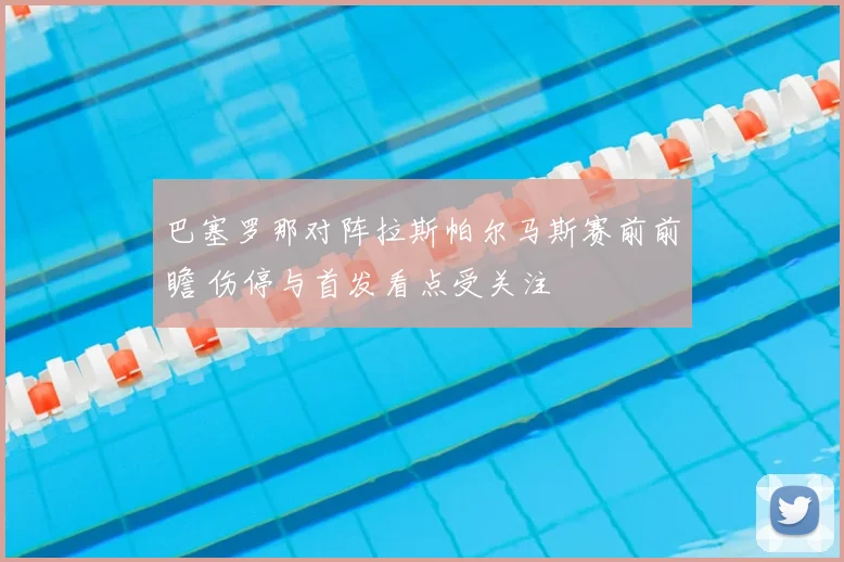 巴塞罗那对阵拉斯帕尔马斯赛前前瞻 伤停与首发看点受关注