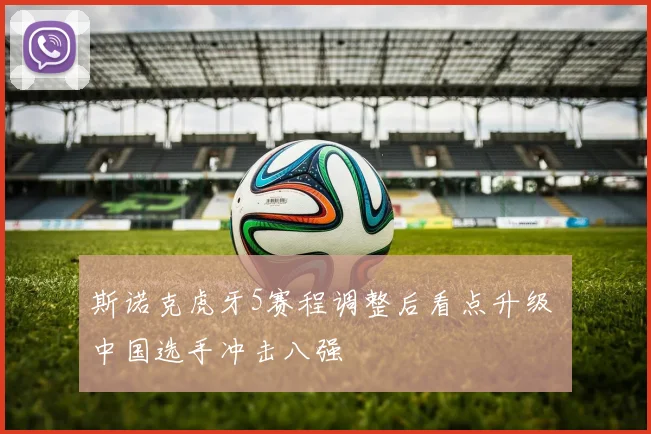 斯诺克虎牙5赛程调整后看点升级 中国选手冲击八强