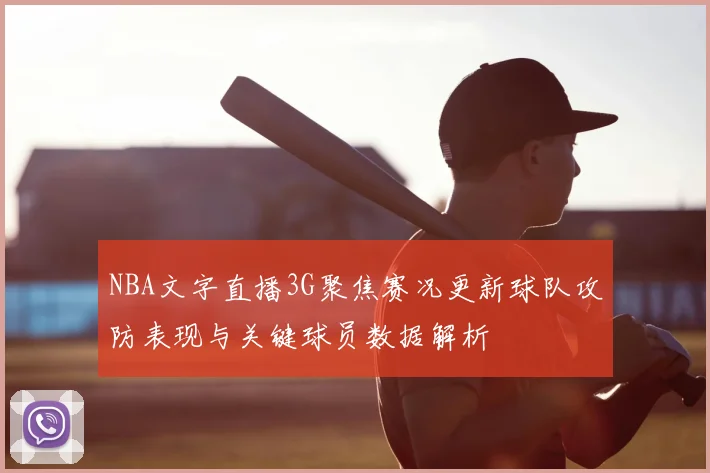NBA文字直播3G聚焦赛况更新球队攻防表现与关键球员数据解析